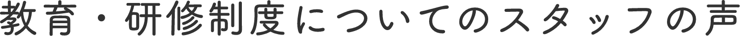 教育・研修制度についてのスタッフの声