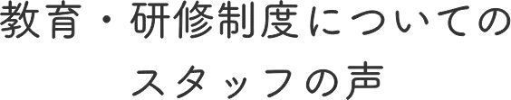教育・研修制度についてのスタッフの声