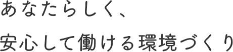 あなたらしく、安心して働ける環境づくり