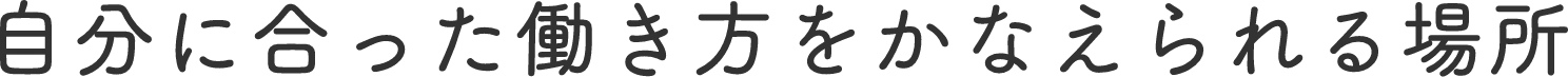 自分に合った働き方をかなえられる場所