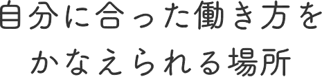 自分に合った働き方をかなえられる場所